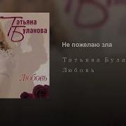 Не Пожелаю Зла Татьяна Буланова