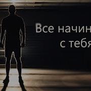 Все Начинается С Тебя Мотивационное Видео Мотивация Х