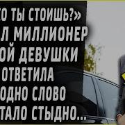 Сколько Ты Стоишь Сказал Миллионер Бедной Девушке Она Сказала Всего Одно Слово