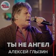 Ты Не Ангел Live Алексей Глызин