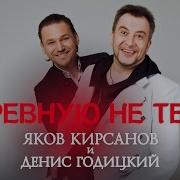 Я Ревную Не Тебя Годицкий Денис Кирсанов Яков