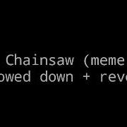 Chainsaw Meme Slowed