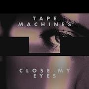 Tape Machines Close My Eyes