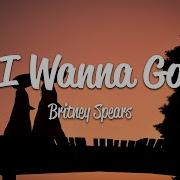 Britney Spears I Wanna Go Lyrics