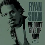 Ryan Shaw We Don T Give Up Now