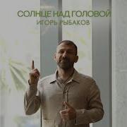 Игорь Рыбаков Солнце Над Головой