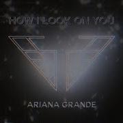 How I Look On You Ariana Grande