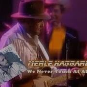 We Never Touch At All Merle Haggard