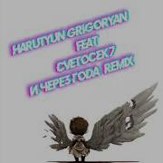 Harutyun Grigoryan И Через Года Feat Cvetocek7