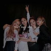 Dont Know What To Do Blackpink Speed Up