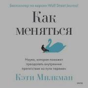 Кэти Милкман Как Меняться Наука Которая Поможет Преодолеть Внутренние Препятствия На Пути Перемен