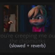 You Re Creeping Me Out Alvin And The Chipmunks Slowed Reverb